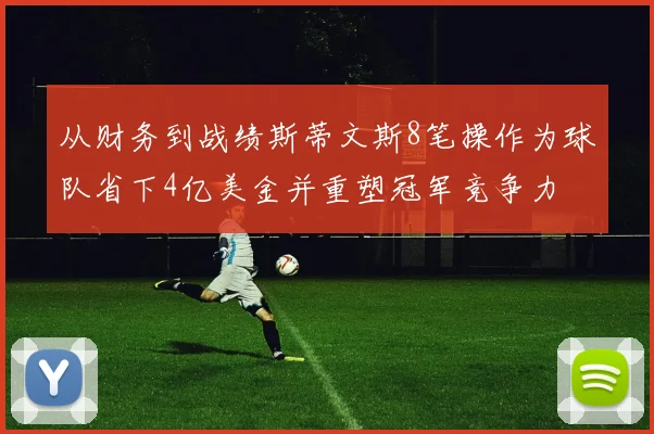 从财务到战绩斯蒂文斯8笔操作为球队省下4亿美金并重塑冠军竞争力