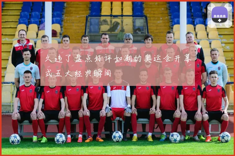 久违了盘点好评如潮的奥运会开幕式五大经典瞬间