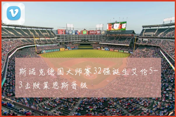 斯诺克德国大师赛32强诞生艾伦5-3击败莱恩斯晋级