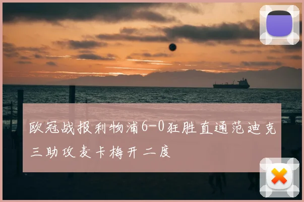 欧冠战报利物浦6-0狂胜直通范迪克三助攻麦卡梅开二度