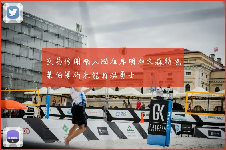 交易传闻湖人瞄准库明加文森特克莱伯筹码未能打动勇士